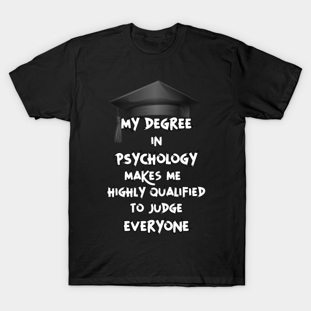 My degree in psychology makes me highly qualified to judge everyone T-Shirt by Color-Lab